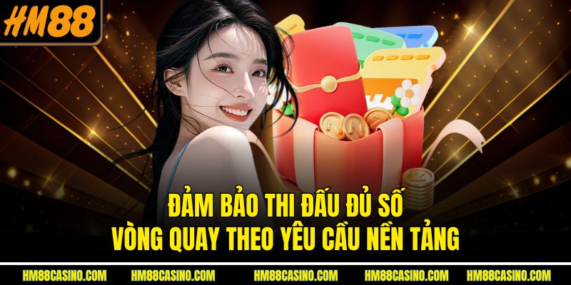 Đảm bảo thi đấu đủ số vòng quay theo yêu cầu nền tảng