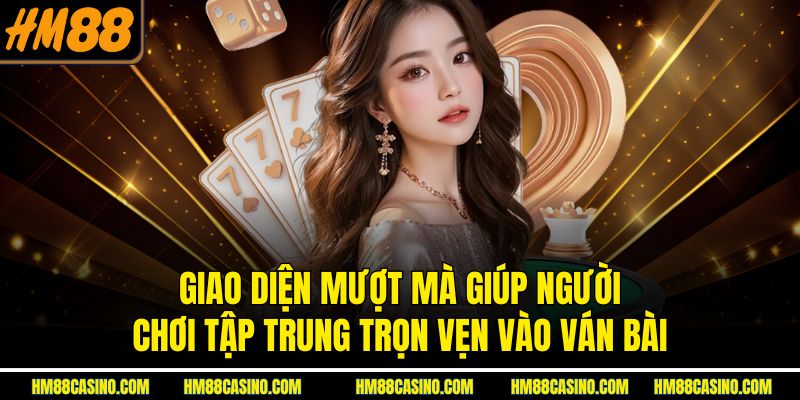 Giao diện mượt mà giúp người chơi tập trung trọn vẹn vào ván bài